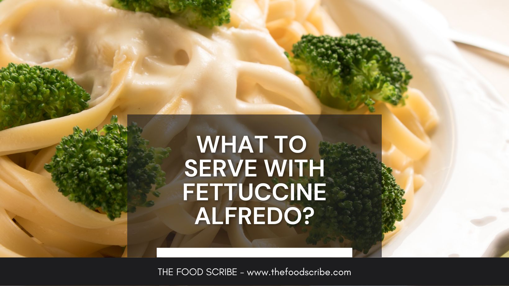 What To Serve With Fettuccine Alfredo The Food Scribe